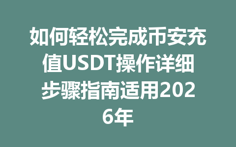 如何轻松完成币安充值USDT操作详细步骤指南适用2026年 如何轻松完成币安充值USDT操作详细步骤指南适用2026年