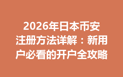 2026年日本币安注册方法详解：新用户必看的开户全攻略