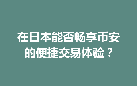 在日本能否畅享币安的便捷交易体验？