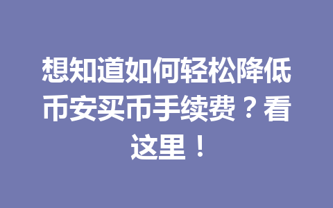 想知道如何轻松降低币安买币手续费？看这里！