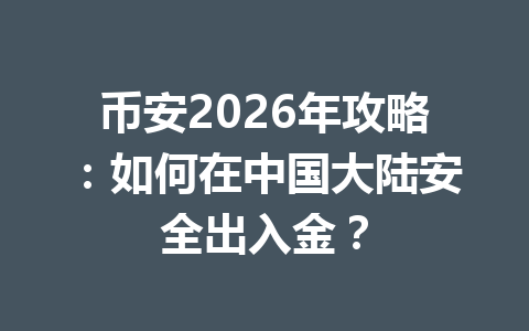 币安2026年攻略：如何在中国大陆安全出入金？