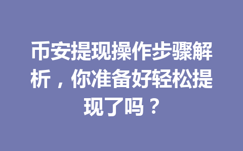 币安提现操作步骤解析,你准备好轻松提现了吗? 币安提现操作步骤解析,你准备好轻松提现了吗?