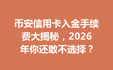 币安信用卡入金手续费大揭秘,2026年你还敢不选择? 币安信用卡入金手续费大揭秘,2026年你还敢不选择?