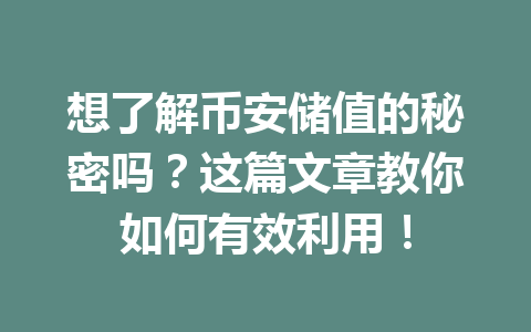 想了解币安储值的秘密吗?这篇文章教你如何有效利用! 想了解币安储值的秘密吗?这篇文章教你如何有效利用!
