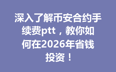 深入了解币安合约手续费ptt，教你如何在2026年省钱投资！