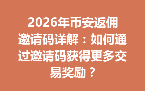 2026年币安返佣邀请码详解：如何通过邀请码获得更多交易奖励？