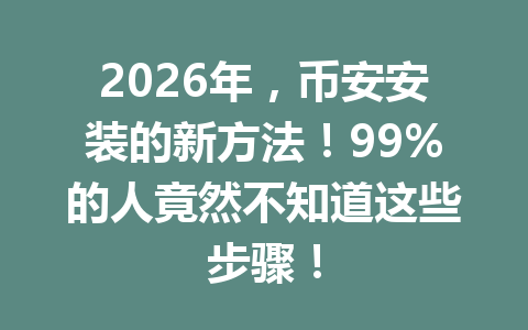 2026年，币安安装的新方法！99%的人竟然不知道这些步骤！