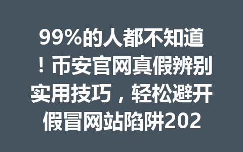 99%的人都不知道!币安官网真假辨别实用技巧,轻松避开假冒网站陷阱2026年 99%的人都不知道!币安官网真假辨别实用技巧,轻松避开假冒网站陷阱2026年