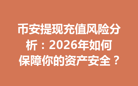 币安提现充值风险分析：2026年如何保障你的资产安全？