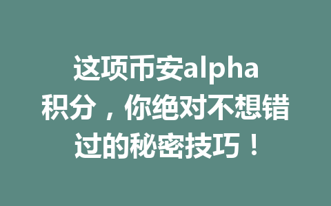 这项币安alpha积分，你绝对不想错过的秘密技巧！