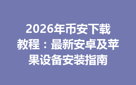 2026年币安下载教程:最新安卓及苹果设备安装指南 2026年币安下载教程:最新安卓及苹果设备安装指南