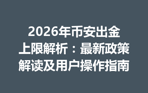 2026年币安出金上限解析：最新政策解读及用户操作指南