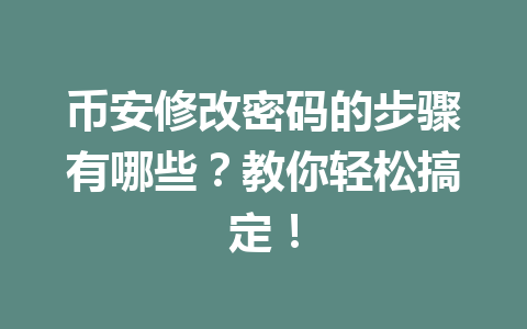 币安修改密码的步骤有哪些？教你轻松搞定！