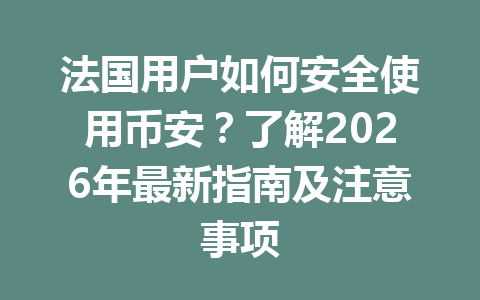 法国用户如何安全使用币安？了解2026年最新指南及注意事项