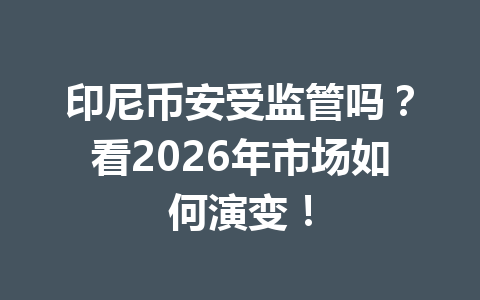 印尼币安受监管吗?看2026年市场如何演变! 印尼币安受监管吗?看2026年市场如何演变!