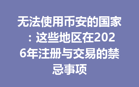 无法使用币安的国家:这些地区在2026年注册与交易的禁忌事项 无法使用币安的国家:这些地区在2026年注册与交易的禁忌事项