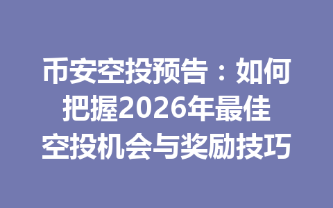 币安空投预告：如何把握2026年最佳空投机会与奖励技巧