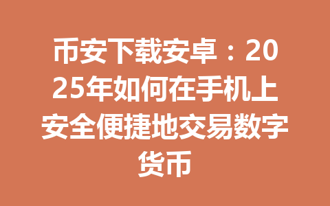 币安下载安卓：2025年如何在手机上安全便捷地交易数字货币