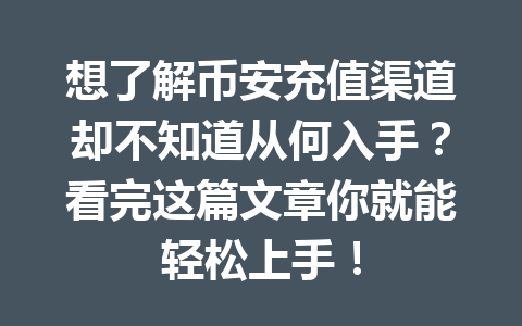 想了解币安充值渠道却不知道从何入手?看完这篇文章你就能轻松上手! 想了解币安充值渠道却不知道从何入手?看完这篇文章你就能轻松上手!