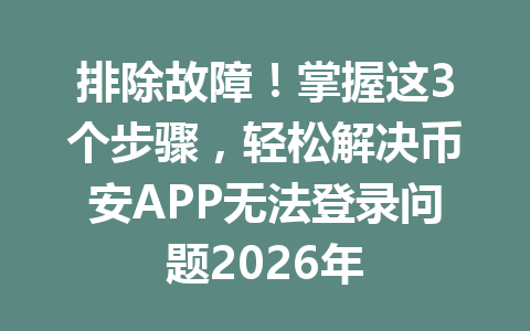 排除故障!掌握这3个步骤,轻松解决币安APP无法登录问题2026年 排除故障!掌握这3个步骤,轻松解决币安APP无法登录问题2026年