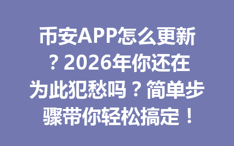 币安APP怎么更新？2026年你还在为此犯愁吗？简单步骤带你轻松搞定！
