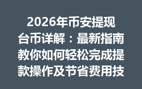 2026年币安提现台币详解:最新指南教你如何轻松完成提款操作及节省费用技巧 2026年币安提现台币详解:最新指南教你如何轻松完成提款操作及节省费用技巧