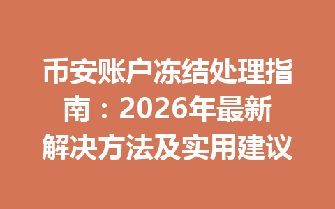币安账户冻结处理指南：2026年最新解决方法及实用建议