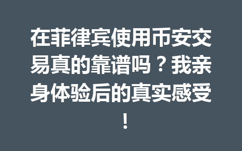 在菲律宾使用币安交易真的靠谱吗?我亲身体验后的真实感受! 在菲律宾使用币安交易真的靠谱吗?我亲身体验后的真实感受!