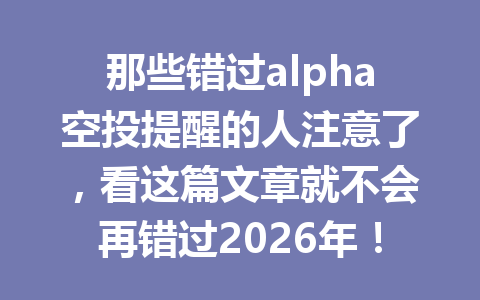 那些错过alpha空投提醒的人注意了,看这篇文章就不会再错过2026年! 那些错过alpha空投提醒的人注意了,看这篇文章就不会再错过2026年!