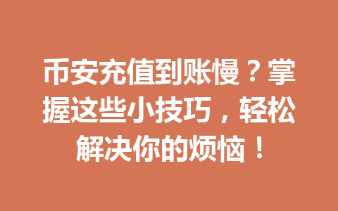 币安充值到账慢?掌握这些小技巧,轻松解决你的烦恼! 币安充值到账慢?掌握这些小技巧,轻松解决你的烦恼!