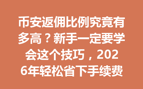 币安返佣比例究竟有多高?新手一定要学会这个技巧,2026年轻松省下手续费! 币安返佣比例究竟有多高?新手一定要学会这个技巧,2026年轻松省下手续费!