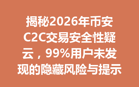 揭秘2026年币安C2C交易安全性疑云,99%用户未发现的隐藏风险与提示 揭秘2026年币安C2C交易安全性疑云,99%用户未发现的隐藏风险与提示
