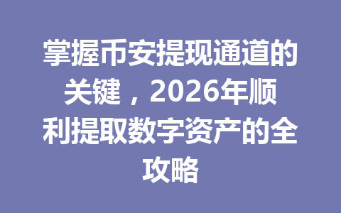 掌握币安提现通道的关键,2026年顺利提取数字资产的全攻略 掌握币安提现通道的关键,2026年顺利提取数字资产的全攻略