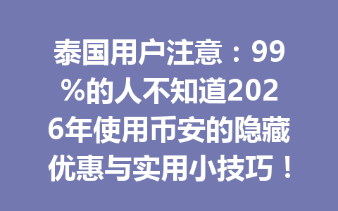 泰国用户注意：99%的人不知道2026年使用币安的隐藏优惠与实用小技巧！
