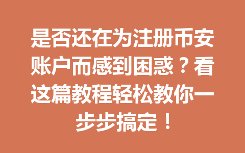 是否还在为注册币安账户而感到困惑?看这篇教程轻松教你一步步搞定! 是否还在为注册币安账户而感到困惑?看这篇教程轻松教你一步步搞定!