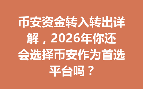 币安资金转入转出详解，2026年你还会选择币安作为首选平台吗？