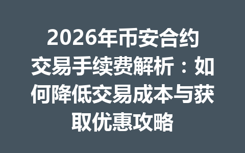 2026年币安合约交易手续费解析：如何降低交易成本与获取优惠攻略