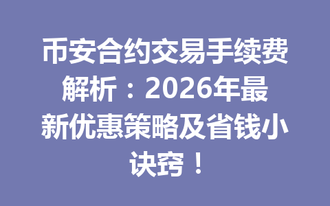币安合约交易手续费解析:2026年最新优惠策略及省钱小诀窍! 币安合约交易手续费解析:2026年最新优惠策略及省钱小诀窍!