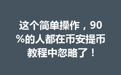 这个简单操作，90%的人都在币安提币教程中忽略了！