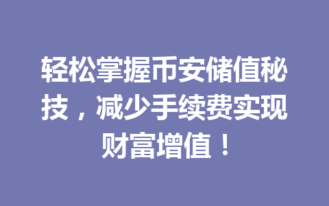 轻松掌握币安储值秘技,减少手续费实现财富增值! 轻松掌握币安储值秘技,减少手续费实现财富增值!