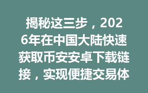 揭秘这三步，2026年在中国大陆快速获取币安安卓下载链接，实现便捷交易体验！