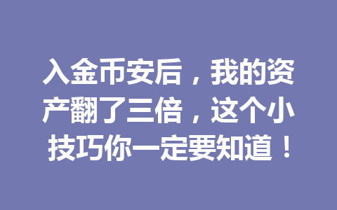 入金币安后,我的资产翻了三倍,这个小技巧你一定要知道! 入金币安后,我的资产翻了三倍,这个小技巧你一定要知道!