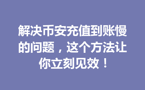 解决币安充值到账慢的问题，这个方法让你立刻见效！
