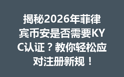 揭秘2026年菲律宾币安是否需要KYC认证?教你轻松应对注册新规! 揭秘2026年菲律宾币安是否需要KYC认证?教你轻松应对注册新规!