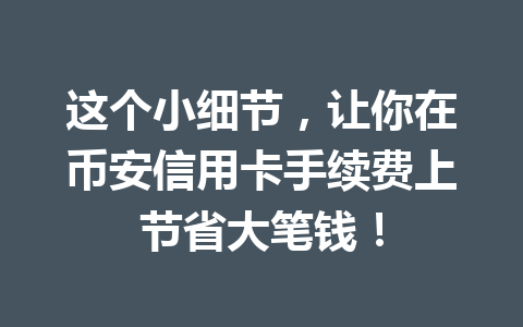 这个小细节，让你在币安信用卡手续费上节省大笔钱！