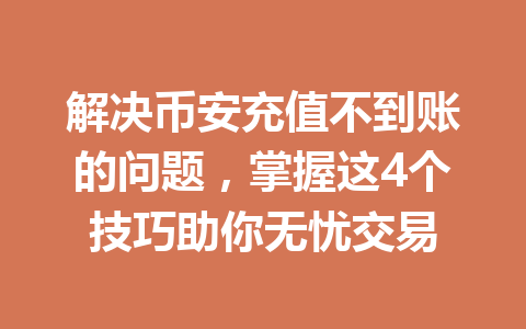 解决币安充值不到账的问题，掌握这4个技巧助你无忧交易