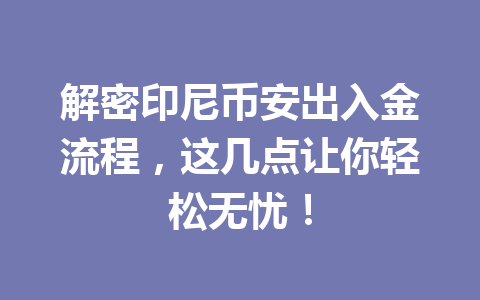 解密印尼币安出入金流程，这几点让你轻松无忧！