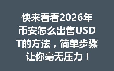 快来看看2026年币安怎么出售USDT的方法，简单步骤让你毫无压力！