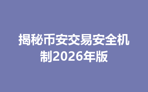 揭秘币安交易安全机制2026年版