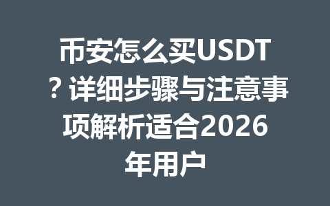 币安怎么买USDT?详细步骤与注意事项解析适合2026年用户 币安怎么买USDT?详细步骤与注意事项解析适合2026年用户